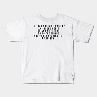 One day you will wake up and there won't be anymore time to do the things you always wanted do it now Kids T-Shirt